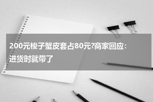 200元梭子蟹皮套占80元?商家回应：进货时就带了