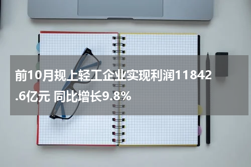 前10月规上轻工企业实现利润11842.6亿元 同比增长9.8%
