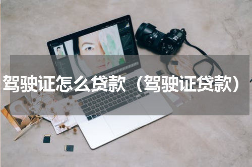 驾驶证怎么贷款（驾驶证贷款）