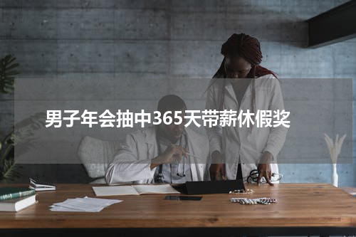 男子年会抽中365天带薪休假奖