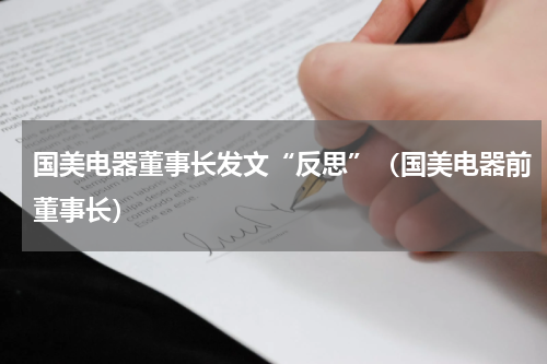 国美电器董事长发文“反思”（国美电器前董事长）