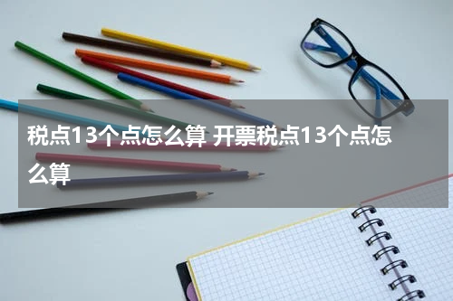 税点13个点怎么算 开票税点13个点怎么算