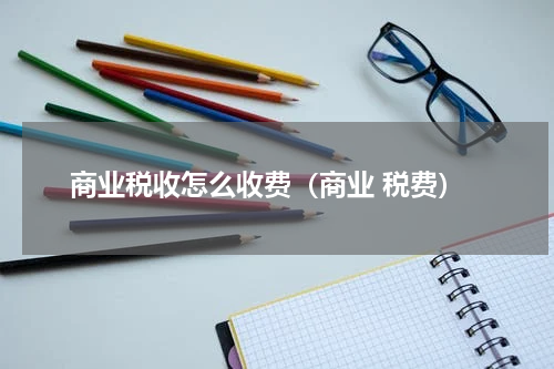 商业税收怎么收费（商业 税费）