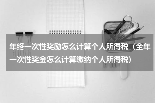 年终一次性奖励怎么计算个人所得税（全年一次性奖金怎么计算缴纳个人所得税）