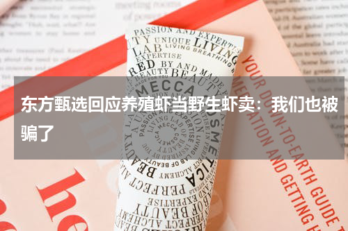 东方甄选回应养殖虾当野生虾卖：我们也被骗了