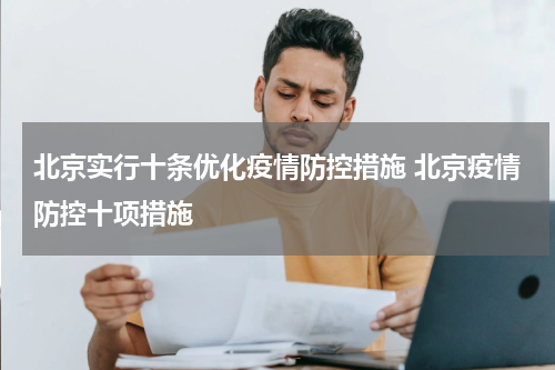 北京实行十条优化疫情防控措施 北京疫情防控十项措施