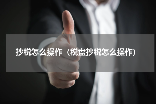 抄税怎么操作（税盘抄税怎么操作）