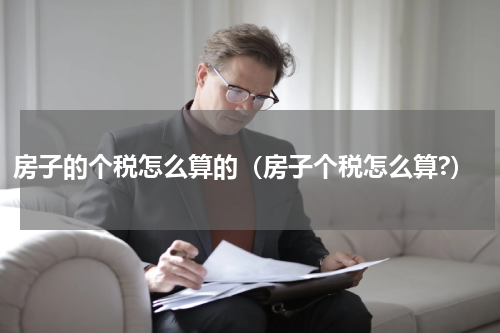 房子的个税怎么算的（房子个税怎么算?）