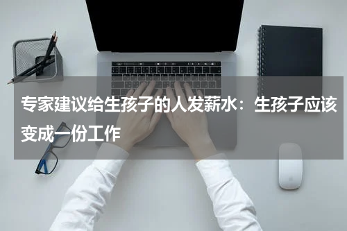 专家建议给生孩子的人发薪水：生孩子应该变成一份工作