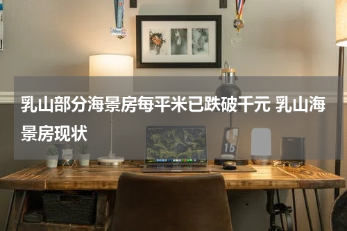 乳山部分海景房每平米已跌破千元 乳山海景房现状