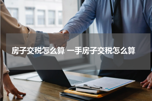 房子交税怎么算 一手房子交税怎么算