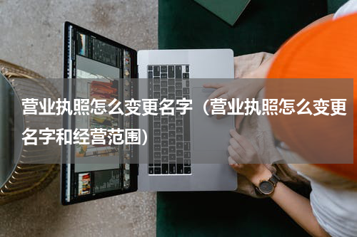 营业执照怎么变更名字（营业执照怎么变更名字和经营范围）