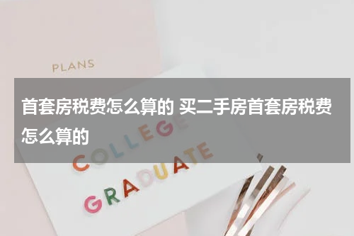 首套房税费怎么算的 买二手房首套房税费怎么算的