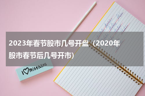 2023年春节股市几号开盘（2020年股市春节后几号开市）