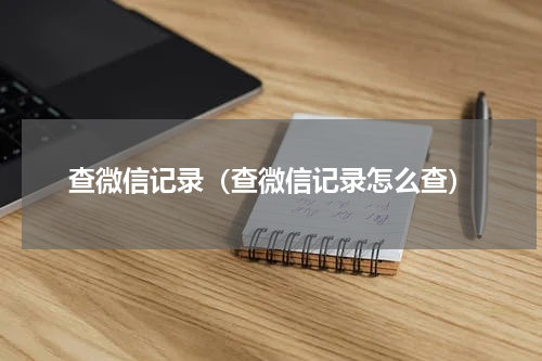 查微信记录（查微信记录怎么查）