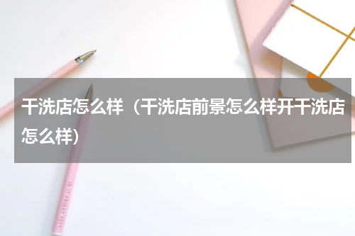 干洗店怎么样（干洗店前景怎么样开干洗店怎么样）