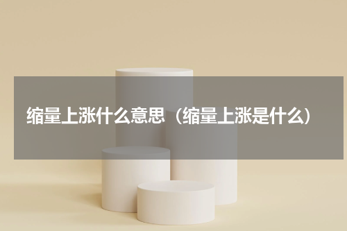 缩量上涨什么意思（缩量上涨是什么）