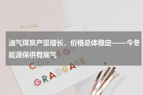 油气煤炭产量增长，价格总体稳定——今冬能源保供有底气