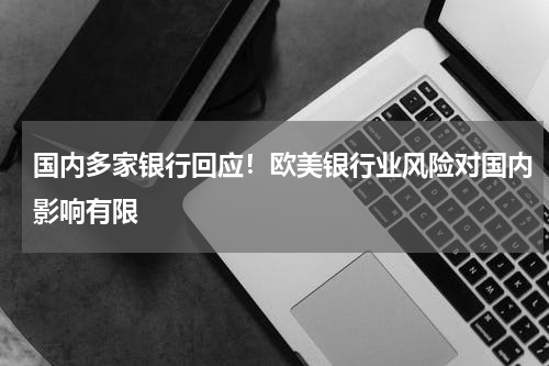 国内多家银行回应！欧美银行业风险对国内影响有限