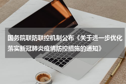 国务院联防联控机制公布《关于进一步优化落实新冠肺炎疫情防控措施的通知》