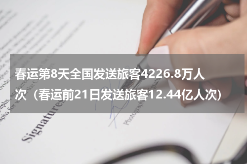 春运第8天全国发送旅客4226.8万人次（春运前21日发送旅客12.44亿人次）