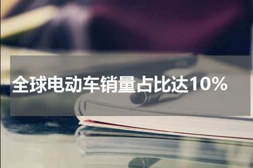 全球电动车销量占比达10%