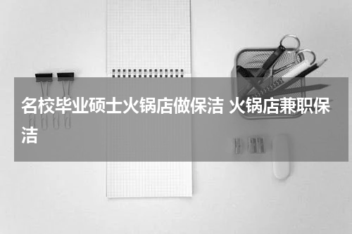 名校毕业硕士火锅店做保洁 火锅店兼职保洁