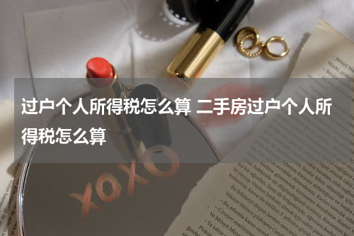 过户个人所得税怎么算 二手房过户个人所得税怎么算
