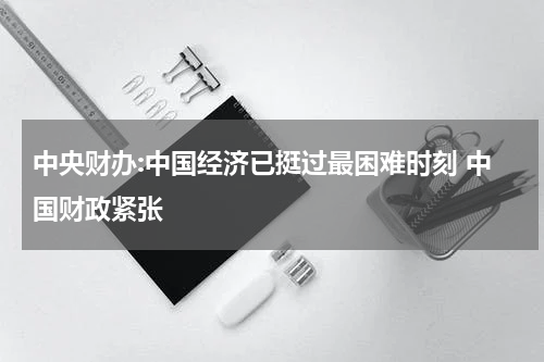 中央财办:中国经济已挺过最困难时刻 中国财政紧张