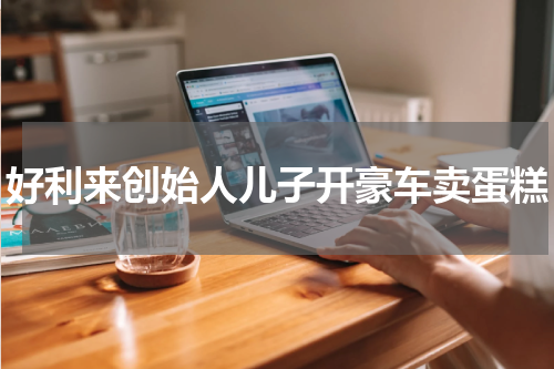 好利来创始人儿子开豪车卖蛋糕