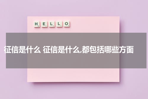 征信是什么 征信是什么,都包括哪些方面