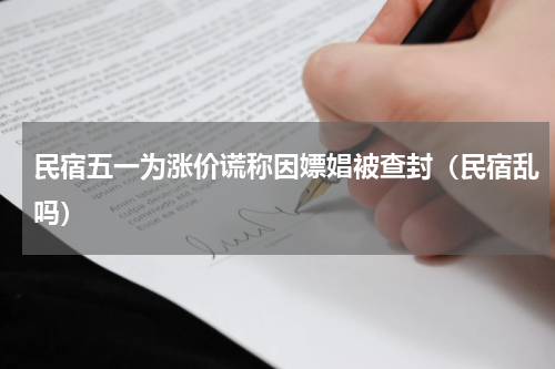 民宿五一为涨价谎称因嫖娼被查封（民宿乱吗）