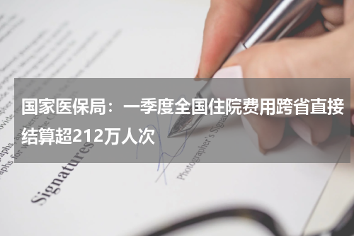 国家医保局：一季度全国住院费用跨省直接结算超212万人次