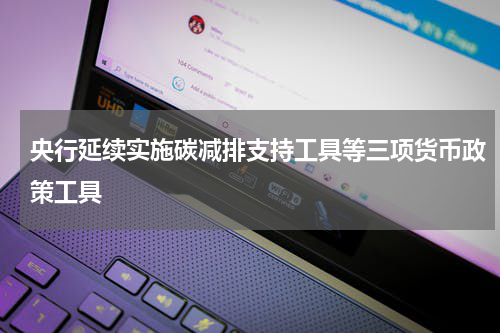 央行延续实施碳减排支持工具等三项货币政策工具