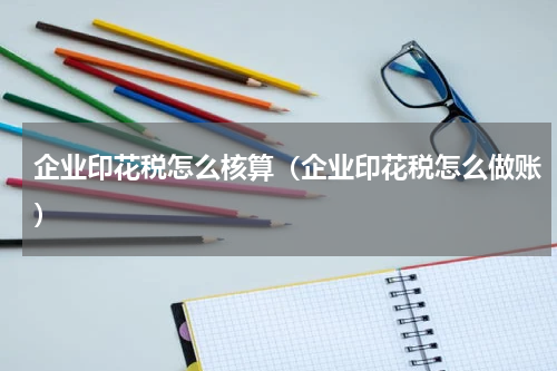 企业印花税怎么核算（企业印花税怎么做账）