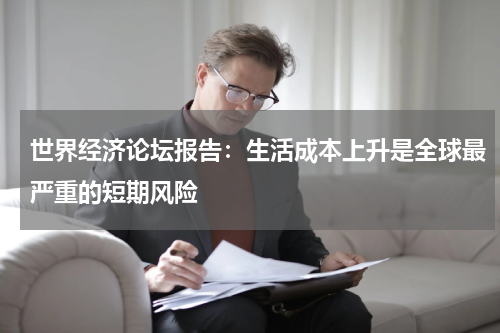 世界经济论坛报告：生活成本上升是全球最严重的短期风险