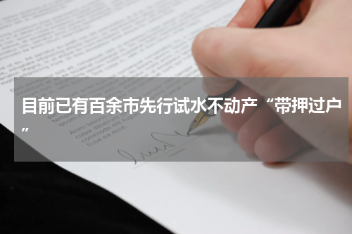 目前已有百余市先行试水不动产“带押过户”