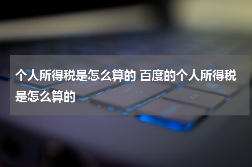 个人所得税是怎么算的 百度的个人所得税是怎么算的
