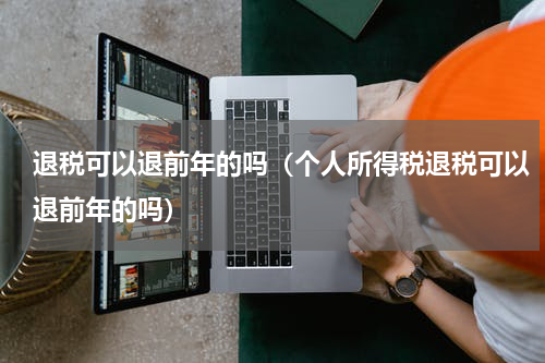 退税可以退前年的吗（个人所得税退税可以退前年的吗）