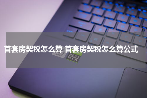 首套房契税怎么算 首套房契税怎么算公式