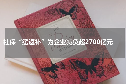 社保“缓返补”为企业减负超2700亿元