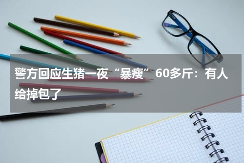 警方回应生猪一夜“暴瘦”60多斤：有人给掉包了