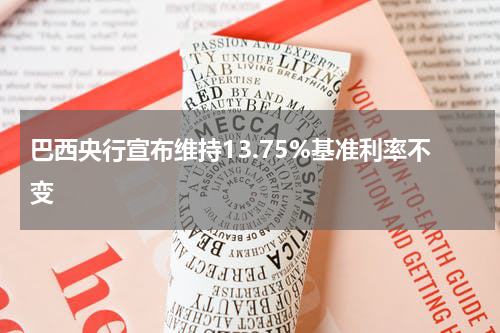 巴西央行宣布维持13.75%基准利率不变