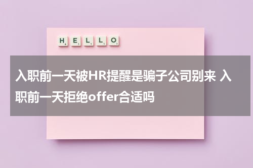 入职前一天被HR提醒是骗子公司别来 入职前一天拒绝offer合适吗