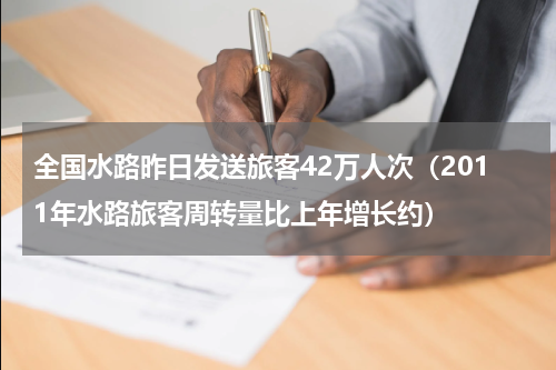 全国水路昨日发送旅客42万人次（2011年水路旅客周转量比上年增长约）