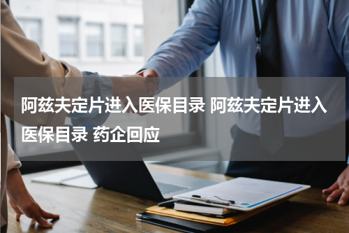 阿兹夫定片进入医保目录 阿兹夫定片进入医保目录 药企回应