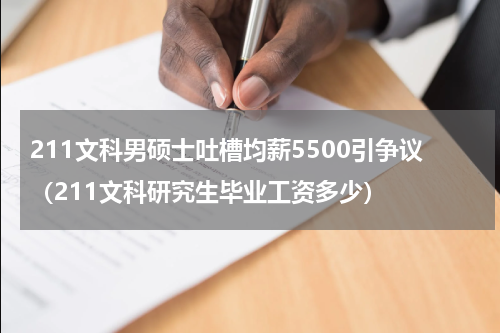 211文科男硕士吐槽均薪5500引争议（211文科研究生毕业工资多少）
