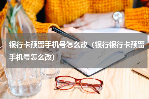 银行卡预留手机号怎么改（银行银行卡预留手机号怎么改）