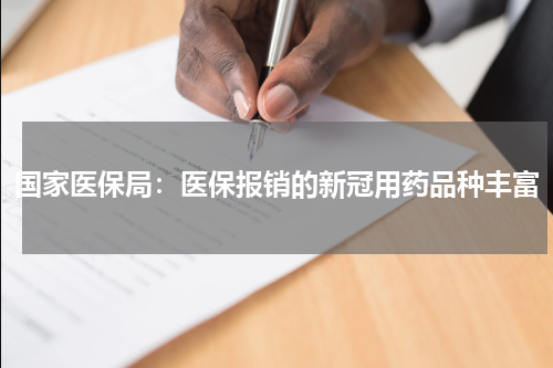 国家医保局：医保报销的新冠用药品种丰富