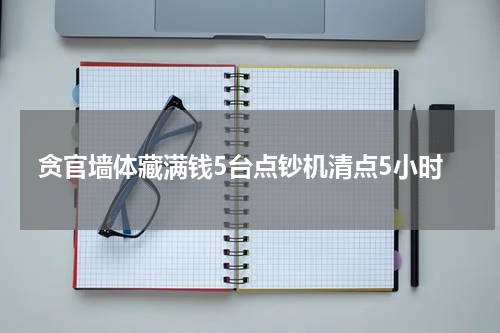 贪官墙体藏满钱5台点钞机清点5小时
